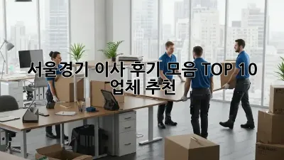 서울/경기 이사 후기 모음: TOP 10 업체 추천!