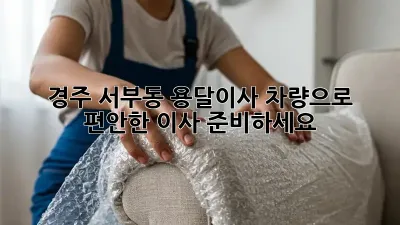 경주 서부동 용달이사 차량으로 편안한 이사 준비하세요!