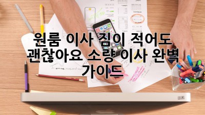원룸 이사, 짐이 적어도 괜찮아요? 소량 이사 완벽 가이드!