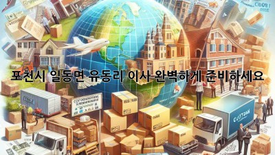 포천시 일동면 유동리 이사, 완벽하게 준비하세요!